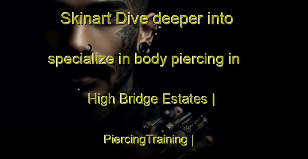 Skinart Dive deeper into specialize in body piercing in High Bridge Estates | PiercingTraining | PiercingClasses | SkinartTraining-United States